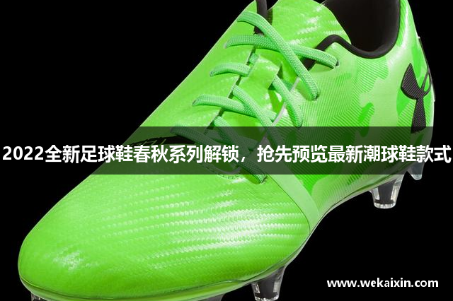 2022全新足球鞋春秋系列解锁，抢先预览最新潮球鞋款式