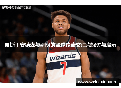 贾斯丁安德森与姚明的篮球传奇交汇点探讨与启示