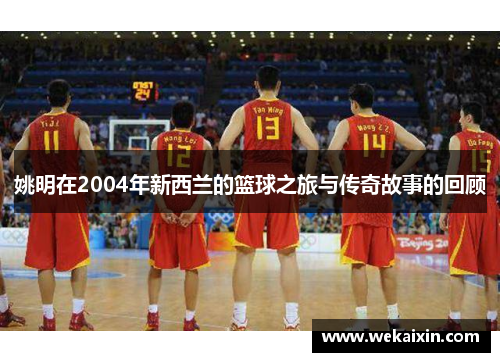 姚明在2004年新西兰的篮球之旅与传奇故事的回顾