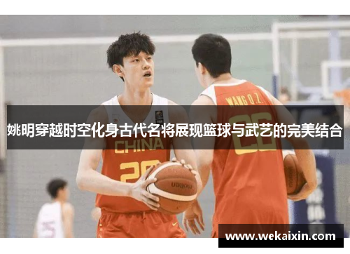 姚明穿越时空化身古代名将展现篮球与武艺的完美结合