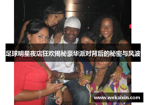 足球明星夜店狂欢揭秘豪华派对背后的秘密与风波