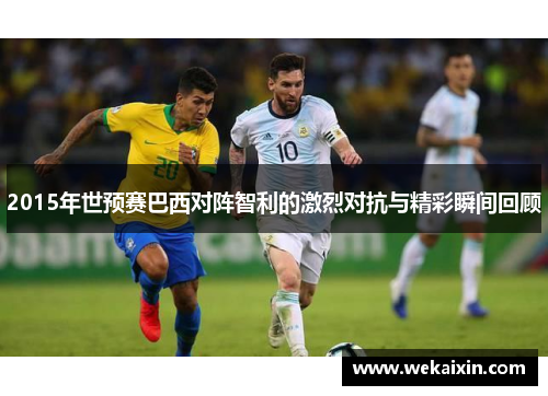 2015年世预赛巴西对阵智利的激烈对抗与精彩瞬间回顾