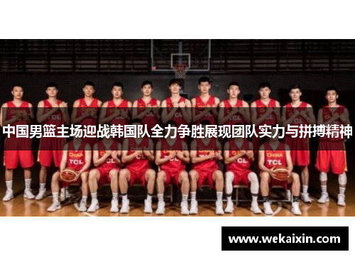中国男篮主场迎战韩国队全力争胜展现团队实力与拼搏精神