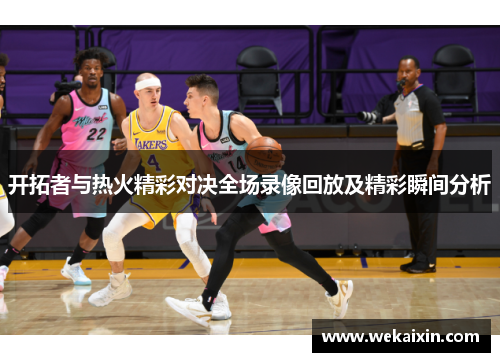 开拓者与热火精彩对决全场录像回放及精彩瞬间分析