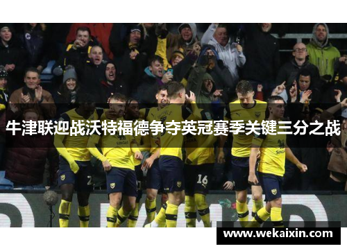 牛津联迎战沃特福德争夺英冠赛季关键三分之战