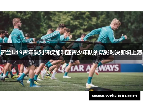 荷兰U19青年队对阵保加利亚青少年队的精彩对决即将上演