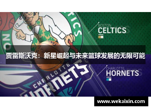 贾雷斯沃克：新星崛起与未来篮球发展的无限可能